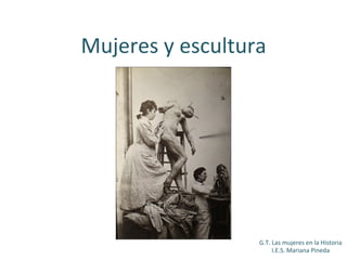 G.T.	Las	mujeres	en	la	Historia	
I.E.S.	Mariana	Pineda	
Mujeres	y	escultura	
	
 