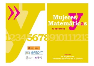 Mujeres
                Matemáticas
                 13 RETRATOS




                             P ROYE C TO

Real Sociedad            La Mujer como
                 elemento innovador en la Ciencia
Matemática
Española
 