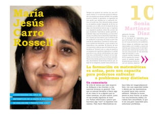 María
Jesús
                                                          Siempre me gustaron las ciencias con una incli-
                                                          nación teórica. En un principio pensé en dedicar-
                                                          me a la arquitectura porque también me gustaba
                                                          mucho el diseño, la geometría. La ingeniería era
                                                          otra opción que valoraba por su aplicación téc-
                                                          nica al mundo real. Pero descarté ambas porque
                                                          no me apetecía acabar trabajando de técnico en
                                                          una obra o en un taller, sino en el desarrollo de las
                                                                                                                              10
                                                                                                                           Sonia
                                                                                                                         Martínez
Carro
                                                          ideas y las herramientas teóricas que un ingeniero
                                                          o un arquitecto pudieran utilizar. Me convencí de

                                                                                                                             Díaz
                                                          que estudiando matemáticas podría aprender y
                                                          entender mejor esas herramientas, y a la vez tener         aplicación. De todas
                                                          acceso a la estética de los desarrollos matemáticos        formas, no reniego




Rossell
                                                          en sí. Quizás por esto último y por la influencia de       de mi formación en matemática pura,
                                                          mis profesores, al principio me atrajo la parte más        que me ha dado una visión muy particu-
                                                          pura de las matemáticas. Terminar la carrera supu-         lar con la que acercarme a los problemas.
                                                          so un cambio de orientación, y tuve contacto con
                                                                                                                     Ahora trabajo en problemas que están
                                                          matemáticas más aplicadas. Mi director de tesis            relacionados con el análisis y control de
                                                          me transmitió la idea de que la frontera de las ma-        sistemas que interaccionan en red. Ejem-
                                                          temáticas es “borrosa” y por su culpa me apunté a          plos de estos sistemas hay muchos: siste-
                                                          un programa de ingeniería matemática. Es verdad            mas de comunicación en red (Internet),
                                                          que ésta es una ciencia interdisciplinar que sigue         redes de sensores y comu-
                                                          muy viva y se desarrolla en contacto con las inge-         nicación móviles (sistemas
                                                          nierías, la economía, la física, las ciencias naturales.   Wi-Fi), sistemas de compu-
                                                          Ahora estoy donde quería estar al empezar a estu-          tación en paralelo, grupos
                                                          diar, desarrollando herramientas teóricas que, sin         de personas que interaccio-
                                                          dejar de ser elegantes, pueden estar próximas a la         nan con distintos objetivos


                                                          La formación en matemáticas
                                                          es ardua, pero nos capacita
                                                          para podernos enfrentar
                                                               a problemas muy distintos
                                                          Un comentario
                                                          Se echa de menos que más mujeres                           hace falta ser exageradamente
                                                          se dediquen a las ciencias y a las                         listo, con una capacidad media
                                                          carreras técnicas en general. Creo                         y aﬁción por las matemáticas
                                                          que es natural decidirse a hacer algo                      se puede sacar esta carrera
                                                          al ver cómo le va a alguien que es                         adelante. Además la recom-
CO O R D I N A D O R A D E L Á R E A D E                  como nosotras, un poco mayor, justo                        pensa es muy buena: se acaba
                                                          en ese estadio siguiente al nues-                          con una formación sólida y la
M AT E M ÁT I C A S D E L A AG E N C I A N AC I O N A L   tro. Faltan referencias y parece que                       cabeza bien amueblada, lo que
                                                          hacemos algo “raro” si seguimos este                       te da una gran capacidad para
D E E VA LUAC I Ó N Y P R O S P E C T I VA ( A N E P )    camino. Para hacer Matemáticas no                          solucionar problemas.
 