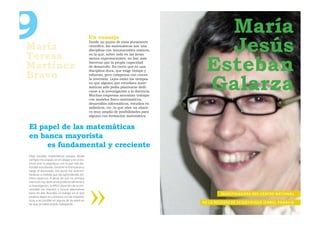 9
María
Teresa
                                                    Un consejo
                                                    Desde un punto de vista puramente
                                                    cientíﬁco, las matemáticas son una
                                                    disciplina con innumerables matices,
                                                                                                 María
                                                                                                 Jesús
                                                                                               Esteban
                                                    en la que, sobre todo en las áreas
                                                    menos experimentales, no hay más

Martínez
                                                    barreras que la propia capacidad
                                                    de desarrollo. Es cierto que es una
                                                    disciplina dura, que exige tiempo y
Bravo
                                                                                               Galarza
                                                    esfuerzo, pero compensa con creces
                                                    la inversión. Lejos están los tiempos
                                                    en que alguien que estudiara mate-
                                                    máticas sólo podía plantearse dedi-
                                                    carse a la investigación o la docencia.
                                                    Muchas empresas necesitan trabajar
                                                    con modelos físico-matemáticos,
                                                    desarrollos informáticos, estudios es-
                                                    tadísticos, etc. lo que abre un abani-
                                                    co muy amplio de posibilidades para
                                                    alguien con formación matemática.


El papel de las matemáticas
en banca mayorista
     es fundamental y creciente
Elegí estudiar matemáticas porque desde
siempre me atraían; en el colegio y en el ins-
tituto eran la asignatura con la que más dis-
frutaba estudiando. Durante la licenciatura y
luego el doctorado, ese gusto fue acrecen-
tándose, a medida que iba aprendiendo dis-
tintos aspectos. A pesar de que mi primera
intención fue dedicarme profesionalmente a
la investigación, la difícil situación de la Uni-
versidad me impulsó a buscar alternativas
fuera de ella. Buscaba un trabajo en el que                                                           I N V E S T I G A D O R A D E L C E N T R E N AT I O N A L
pudiera seguir en contacto con las matemá-
ticas, a ser posible en alguna de las áreas en
las que ya había estado trabajando.
                                                                                              DE LA RECHERCHE SCIENTIFIQUE (CNRS), FRANCIA
 