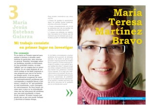 3
María
Jesús
                                        Elegí estudiar matemáticas por varias
                                        razones:
                                        » Porque me gustaba el razonamiento
                                        lógico, me gustaba resolver problemas,
                                        encontrar soluciones a “enigmas”.
                                                                                         María
                                                                                        Teresa
                                                                                      Martínez
                                        » Porque comparativamente era una de
                                        las asignaturas que más me gustaba, me


Esteban
                                        motivaba, me resultaba “placentera”.
                                        » Y porque tuve profesores de matemá-


Galarza
                                        ticas muy buenos en el instituto, que me




                                                                                         Bravo
                                        motivaron, que me mostraron que las ma-
                                        temáticas pueden ser interesantes y bellas.



Mi trabajo consiste
   en primer lugar en investigar
Un consejo
Yo no daría un consejo especial para    Yo me dedico concretamente a resolver
animar a jóvenes a estudiar mate-       problemas de ecuaciones de derivadas
máticas en particular, sino ciencias    parciales, o de análisis en general, que
en general. Enseñar, investigar sobre   provienen mayoritariamente de modelos
                                        físicos o químicos. Primero tengo que en-
un problema cientíﬁco es fascinante,
                                        tender los modelos, lo que quieren decir,
es una actividad creativa, es estar     qué realidad describen. Y después tengo
“pillado” por un enigma que se quiere   que utilizar o adaptar métodos existentes
resolver, es ver cómo después de un     para resolver esos problemas o inventar
cierto trabajo se ha dado respuesta a   nuevos métodos. Yo no hago sólo mate-
una pregunta que una se ha hecho        mática teórica, sino también cálculos nu-
un tiempo antes. A mí me gusta          méricos, con el ordenador, para encontrar
particularmente ocuparme de resol-      soluciones aproximadas de problemas
ver matemáticamente problemas que       que no se pueden resolver explícitamen-
                                        te (la mayoría), o también para tener una
corresponden a modelos físicos o quí-
                                        idea de las soluciones de un problema
micos, y donde se “ve” qué problema     que no se entiende bien a priori.
se está resolviendo, a qué correspon-
de concretamente. Es muy bonito ver
cómo poco a poco se va entendiendo
cómo son las soluciones del problema
que una está estudiando o tratan-
do de resolver. El mejor consejo que
puedo dar es que una puede trabajar
y divertirse al mismo tiempo.                                                         A N A L I S TA C UA N T I TAT I V O D E L G R U P O S A N TA N D E R
 