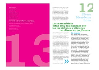 Editado por
Ainhoa Berciano Alcaraz
Carmen Jalón Ranchal
Josefina Ling Ling
Marta Macho Stadler
Mª Isabel Marrero Rodríguez
Miguel C. Muñoz Lecanda
Edith Padrón Fernández
Narciso Román Roy
Mónika Sánchez Martínez
Mª Teresa Valdecantos Dema
                                                      Las matemáticas suponían para mí un reto
                                                      intelectual, más que una disciplina educa-
                                                      tiva. Durante los años escolares previos a la
                                                      universidad, podía dedicarle a la asignatura
                                                      de matemáticas horas y horas, sin aburrirme.
                                                      La idea de seguir trabajando en matemáti-
                                                      cas en la universidad no supuso para mí un
                                                      gran esfuerzo de elección… la verdad es
                                                      que nunca me planteé qué habría elegido
                                                                                                                     12
                                                                                                                   Elena
                                                                                                                 Mendoza
                                                      como segunda opción. Según avancé en los

                                                                                                                    Lora
Mª Elena Vázquez Abal
                                                      estudios, comenzó a interesarme la aplica-
Iniciativa de la Comisión Mujeres y Matemáticas       ción de las matemáticas al mundo empresa-
de la Real Sociedad Matemática Española (RSME)
Financiado por FECYT-MEC [Proyecto CCT005-07-00418]   Las matemáticas
Diseño y maquetación
BONGŌ STUDIO [info@bongo.es]                          están muy relacionadas con
ISBN-10 84-935196-2-9                                 las inquietudes y aﬁciones
                                                            cotidianas de los jóvenes
ISBN-13 978-84-935196-2-9

DEPÓSITO LEGAL

                                                      rial, así que elegí Estadística e Investigación
                                                      Operativa como la especialidad que más
                                                                                                        Un consejo
                                                                                                        Si lo piensan bien, las matemáti-
                                                      podía acercarme a la aplicación de los cono-
                                                      cimientos matemáticos a la empresa.               cas están muy relacionadas con las
                                                      Tuve la oportunidad de incorporarme a
                                                                                                        inquietudes y aﬁciones cotidianas de
                                                      IBM y pensé que esta empresa me abría             los jóvenes, ya que consisten en re-
                                                      muchas posibilidades de seguir aprendien-         solver un problema a partir de datos
                                                      do, y desde luego fue una buena elección.         conocidos: desde hacer un sudoku
                                                      Antes de ocupar puestos de dirección tuve         hasta superar distintas fases en un
                                                      ocasión de trabajar en el área técnica, don-      videojuego. Los ordenadores, aun
                                                      de mi formación matemática hacía muy              siendo cada vez más intuitivos, se
                                                      fácil la comprensión de nuevos entornos
                                                                                                        beneﬁcian de la capacidad lógica de
                                                      (sistemas operativos, comunicaciones, re-
                                                      des, etc.) y también en áreas de gestión de       los usuarios. Los jóvenes están cada
                                                      productos y marketing. Lo cierto es que las       día más expuestos al análisis de la
                                                      matemáticas me han proporcionado una              información, y las matemáticas son
                                                      capacidad de análisis que me ha sido muy          un entrenamiento mental fantásti-
                                                      útil para adaptarme a distintos puestos, ya       co para desarrollar capacidades de
                                                      que lo mejor de los cambios es la posibili-       análisis. Yo he podido observar en mi
                                                      dad de seguir aprendiendo.
                                                                                                        hija de 5 años que el aprendizaje de
                                                      Como responsable de la dirección general          los números y las operaciones surge
                                                      de Lenovo para España y Portugal, lidero
                                                                                                        en los niños como algo mucho más
                                                      un equipo multidisciplinar,
                                                      dinámico y comprometido                           natural que las letras: contar para
                                                      con un proyecto empresarial                       saber cuántos caramelos se puede
                                                      muy innovador. Lenovo está                        comer ¡es más importante para ella
                                                      presente en todo el mundo                         que reconocer la palabra en los libros!
 