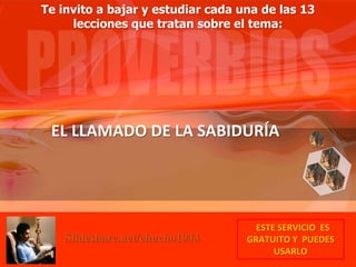 EL LLAMADO DE LA SABIDURÍA
ESTE SERVICIO ES
GRATUITO Y PUEDES
USARLO
Te invito a bajar y estudiar cada una de las 13
lecciones que tratan sobre el tema:
Slideshare.net/chucho1943
 
