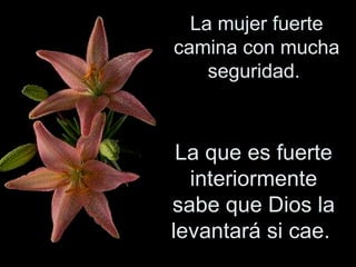 La mujer fuerte camina con mucha seguridad.  La que es fuerte interiormente sabe que Dios la levantará si cae.  
