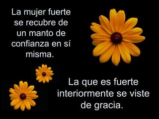 La mujer fuerte se recubre de un manto de confianza en sí misma.  La que es fuerte interiormente se viste de gracia.  