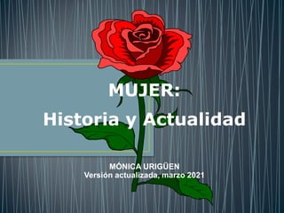 MUJER:
Historia y Actualidad
MÓNICA URIGÜEN
Versión actualizada, marzo 2021
 