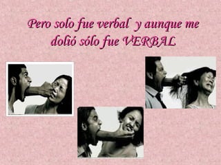 Pero solo fue verbal y aunque me
    dolió sólo fue VERBAL
 