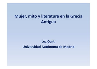 Mujer, mito y literatura en la Grecia
Antigua

Luz Conti
Universidad Autónoma de Madrid

 