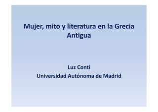 Mujer, mito y literatura en la Grecia
Antigua

Luz Conti
Universidad Autónoma de Madrid

 