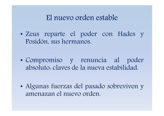 El nuevo orden estable
• Zeus reparte el poder con Hades y
Posidón, sus hermanos.
• Compromiso y renuncia al poder
absolut...