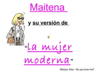 Maitena
y su versión de

la mujer
moderna ”
“

Música: Kiss - Do you love me?

 