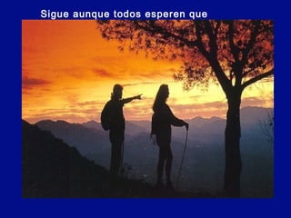 Sigue aunque todos esperen que
abandones.
 
