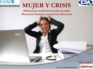 MUJER Y CRISIS
 •Diferencias retributivas mujer-hombre
•Presencia femenina en puestos directivos




                                                      Marzo 2010
                            con la colaboración de:
 