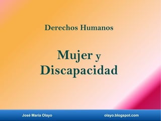 José María Olayo olayo.blogspot.com
Derechos Humanos
Mujer y
Discapacidad
 
