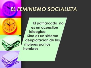 EL FEMINISMO SOCIALISTA El patriarcado  no  es un acuestion idioogica Sino es un sistema deeplotacion de las mujeres por los  hombres 