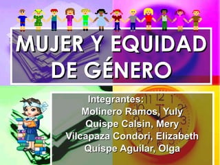 MUJER Y EQUIDAD DE GÉNERO Integrantes:  Molinero Ramos, Yuly Quispe Calsin, Mery Vilcapaza Condori, Elizabeth Quispe Aguilar, Olga 