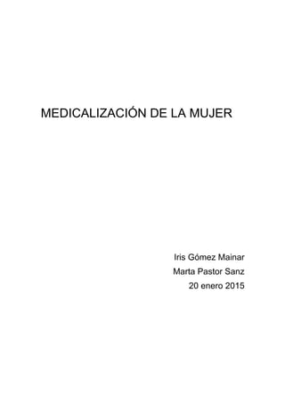 MEDICALIZACIÓN DE LA MUJER
Iris Gómez Mainar
Marta Pastor Sanz
20 enero 2015
 