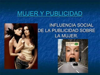 MUJER Y PUBLICIDAD
          INFLUENCIA SOCIAL
     DE LA PUBLICIDAD SOBRE
            LA MUJER.
 