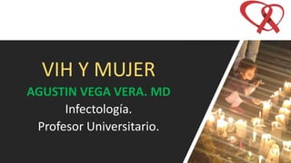 VIH Y MUJER
AGUSTIN VEGA VERA. MD
Infectología.
Profesor Universitario.
 