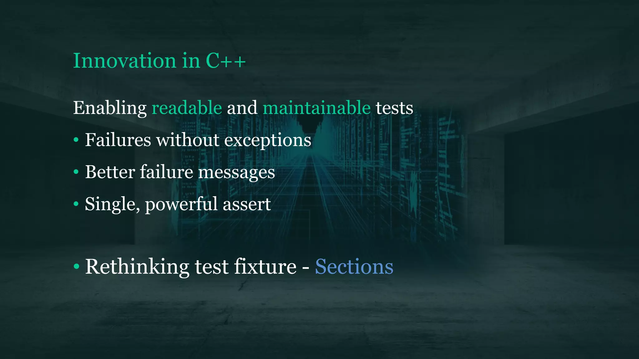 Innovation in C++
Enabling readable and maintainable tests
• Failures without exceptions
• Better failure messages
• Single, powerful assert
• Rethinking test fixture - Sections
 