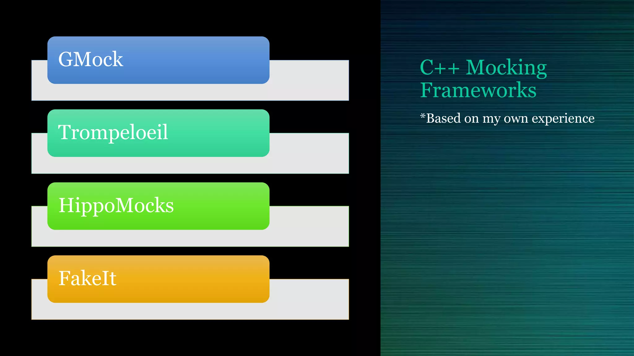 C++ Mocking
Frameworks
GMock
Trompeloeil
HippoMocks
FakeIt
*Based on my own experience
 