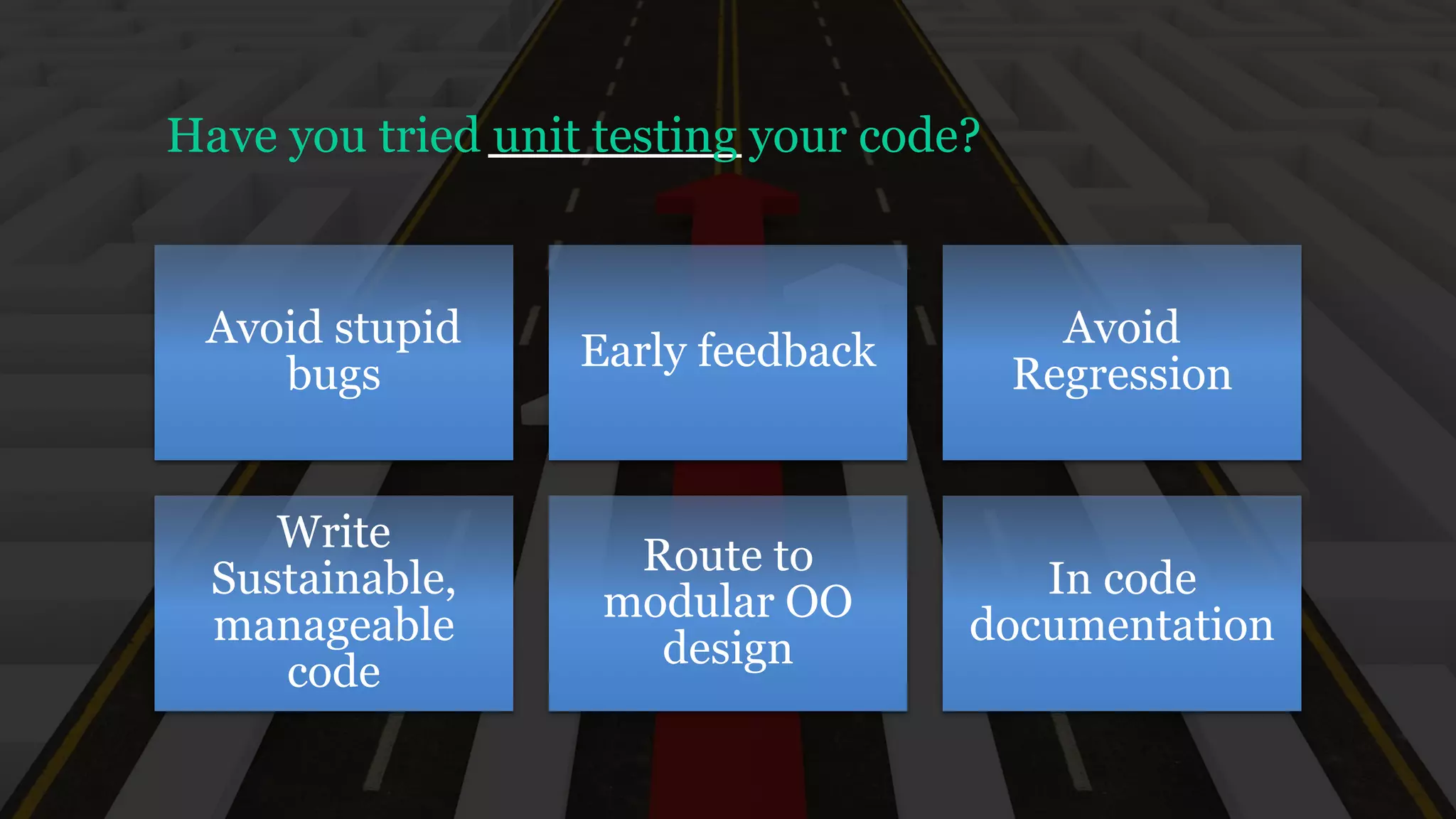 Avoid stupid
bugs
Early feedback
Avoid
Regression
Write
Sustainable,
manageable
code
Route to
modular OO
design
In code
documentation
Have you tried unit testing your code?
 
