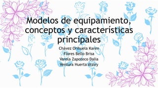 Modelos de equipamiento,
conceptos y características
principales
Chávez Orihuela Karen
Flores Bello Brisa
Varela Zapoteco Dalia
Ventura Huerta Atziry
 