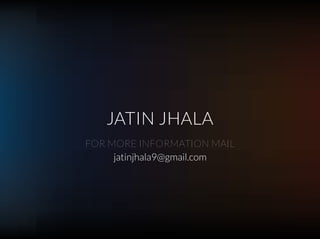 JATIN JHALA
jatinjhala9@gmail.com
FOR MORE INFORMATION MAIL
 