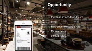 Opportunity
• Increase in eco-friendly life
style
• Decrease exchange rate
• E-commerce
• Globalization
 