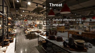 Threat
• Cultural difference
• High tariff
 