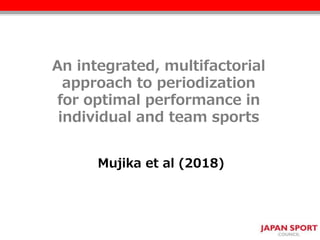 An integrated, multifactorial
approach to periodization
for optimal performance in
individual and team sports
Mujika et al (2018)
 