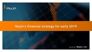 Mujin, Inc.
Mujin’s financial strategy for early 2019
April 9th, 2019
 