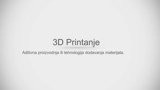 3D Printanje 
Aditivna proizvodnja ili tehnologija dodavanja materijala. 
 