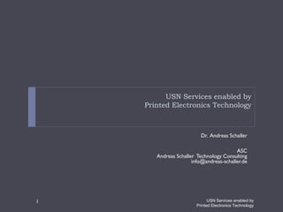 USN Services enabled by
Printed Electronics Technology
Dr. Andreas Schaller
ASC
Andreas Schaller Technology Consulting
info@andreas-schaller.de
USN Services enabled by
Printed Electronics Technology
1
 