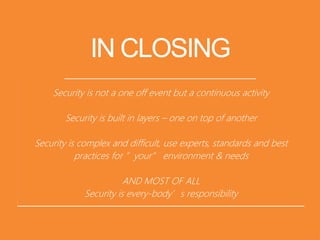 IN CLOSING
Security is not a one off event but a continuous activity
Security is built in layers – one on top of another
Security is complex and difficult, use experts, standards and best
practices for ”your” environment & needs
AND MOST OF ALL
Security is every-body’s responsibility
1
5
 