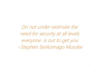 Do not under-estimate the
need for security at all levels
everyone is out to get you
~Stephen Senkomago Musoke
4
 