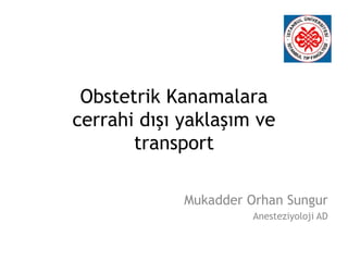 Obstetrik Kanamalara
cerrahi dışı yaklaşım ve
transport
Mukadder Orhan Sungur
Anesteziyoloji AD
 