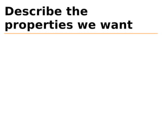 Describe the 
properties we want 
 