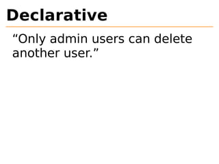 Declarative 
“Only admin users can delete 
another user.” 
 