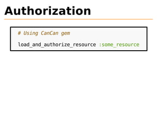 Authorization 
# Using CanCan gem 
load_and_authorize_resource :some_resource 
 