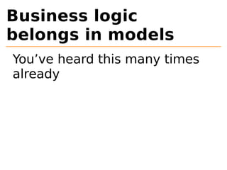 Business logic 
belongs in models 
You’ve heard this many times 
already 
 