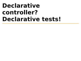 Declarative 
controller? 
Declarative tests! 
 