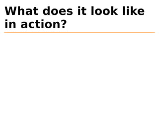 What does it look like 
in action? 
 