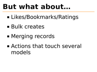 But what about… 
Likes/Bookmarks/Ratings 
Bulk creates 
Merging records 
Actions that touch several 
models 
 