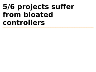 5/6 projects suffer 
from bloated 
controllers 
 