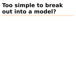 Too simple to break 
out into a model? 
 