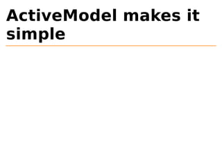 ActiveModel makes it 
simple 
 