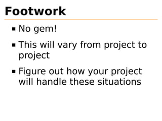 Footwork 
No gem! 
This will vary from project to 
project 
Figure out how your project 
will handle these situations 
 