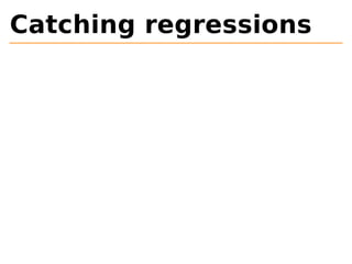 Catching regressions 
 