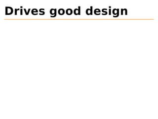 Drives good design 
 